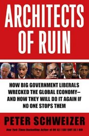 Architects of Ruin: How big government liberals wrecked the global economy---and how they will do it again if no one stops them
