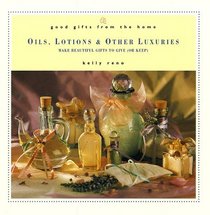 Good Gifts from the Home: Oils, Lotions  Other Luxuries : Make Beautiful Gifts to Give (or Keep) (Good Gifts from the Home)