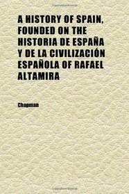 A History of Spain, Founded on the Historia De Espaa Y De La Civilizacin Espaola of Rafael Altamira