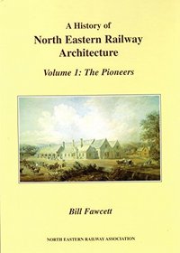 A History of North Eastern Railway Architecture: Pioneers v. 1