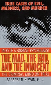 The Mad, the Bad, and the Innocent: The Criminal Mind on Trial--Tales of a Forensic Psychologist