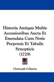 Historia Antiqua Multis Accessionibus Aucta Et Emendata Cum Notis Perpetuis Et Tabulis Synopticis (1729) (Latin Edition)