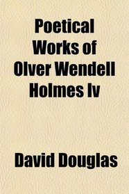 Poetical Works of Olver Wendell Holmes Iv