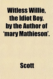 Witless Willie, the Idiot Boy. by the Author of 'mary Mathieson'.
