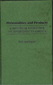 Personalities and Products : A Historical Perspective on Advertising in America (Contributions to the Study of Mass Media and Communications)