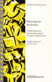 Planning for the Future: Step-by-step Guide to Business Planning for Voluntary Organisations (NCVO Management Guides)