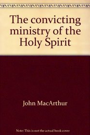 The convicting ministry of the Holy Spirit (John MacArthur's Bible studies)