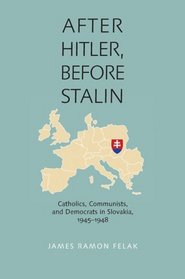 After Hitler, Before Stalin: Catholics, Communists, and Democrats in Slovakia, 1945-1948 (Pitt Russian East European)