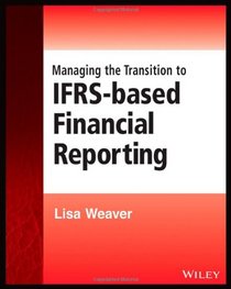 Managing the Transition to IFRS-Based Financial Reporting: A Practical Guide to Planning and Implementing a Transition to IFRS or National GAAP (Wiley Regulatory Reporting)