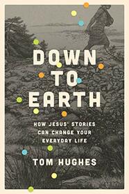 Down to Earth: How Jesus' Stories Can Change Your Everyday Life