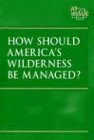 How Should Americas Wilderness Be Managed? (At Issue Series)