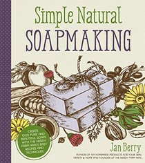 Simple Natural Soapmaking: Create 100% Pure and Beautiful Soaps with The Nerdy Farm Wife's Easy Recipes and Techniques