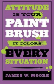 Attitude is Your Paintbrush: It Colors Every Situation