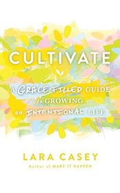 Cultivate: A Grace-Filled Guide to Growing an Intentional Life