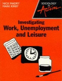 Investigating Work, Unemployment and Leisure (Sociology in Action)