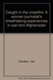Caught in the Crossfire - a Woman Journalists Breathtaking Experiences in War Torn Afghanistan
