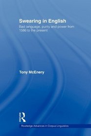 Swearing in English: Bad Language, Purity and Power from 1586 to the Present (Routledge Advances in Corpus Linguistics)