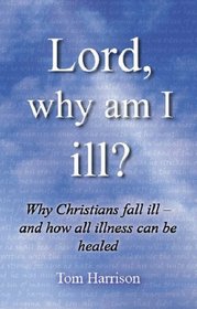 Lord, Why am I Ill?: Why Christians Fall Ill - and How All Illness Can be Healed