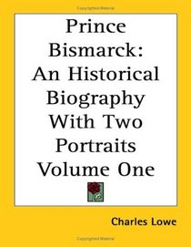 Prince Bismarck: An Historical Biography With Two Portraits Volume One