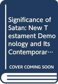 Significance of Satan: New Testament Demonology and Its Contemporary Relevance