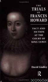 The Trials of Frances Howard: Fact and Fiction at the Court of King James