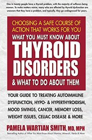 What You Must Know About Thyroid Disorders & What To Do About Them: Your Guide to Treating Autoimmune Dysfunction, Hypo- and Hyperthyroidism, Mood ... Loss, Weight Issues, Celiac Disease & More
