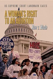 A Woman's Right to an Abortion: Roe V. Wade (Us Supreme Court Landmark Cases)