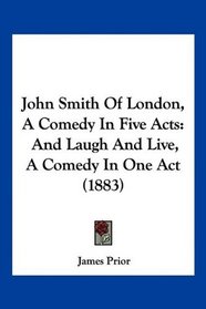 John Smith Of London, A Comedy In Five Acts: And Laugh And Live, A Comedy In One Act (1883)