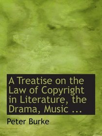 A Treatise on the Law of Copyright in Literature, the Drama, Music ...