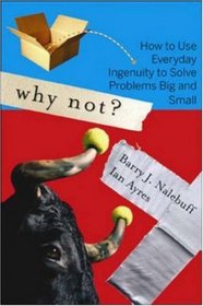 Why Not?: How to Use Everyday Ingenuity to Solve Problems Big And Small