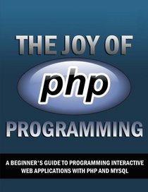 The Joy of PHP: A Beginner's Guide to Programming Interactive Web Sites