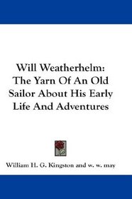 Will Weatherhelm: The Yarn Of An Old Sailor About His Early Life And Adventures