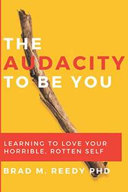 The Audacity to Be You: Learning to Love Your Horrible, Rotten Self