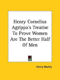 Henry Cornelius Agrippa's Treatise to Prove Women Are the Better Half of Men