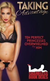 Taking Advantage: Ten Perfect Princesses Overwhelmed by Him (Shameless Book Bundles) (Volume 17)