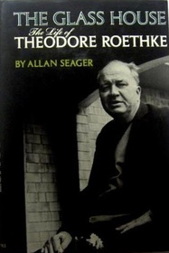 The Glass House : The Life of Theodore Roethke