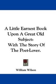 A Little Earnest Book Upon A Great Old Subject: With The Story Of The Poet-Lover.