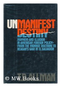 Unmanifest destiny: Mayhem and illusion in American foreign policy--from the Monroe doctrine to Reagan's war in El Salvador