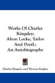 Works Of Charles Kingsley: Alton Locke, Tailor And PoetL: An Autobiography