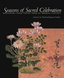 Seasons of Sacred Celebration: Flowers and Poetry from an Imperial Convent (Institute Medvl Japan Studies)