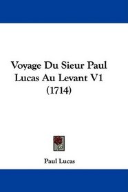 Voyage Du Sieur Paul Lucas Au Levant V1 (1714) (French Edition)