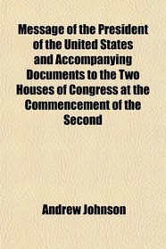 Message of the President of the United States and Accompanying Documents to the Two Houses of Congress at the Commencement of the Second