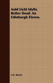 Auld Licht Idylls. Better Dead. An Edinburgh Eleven.