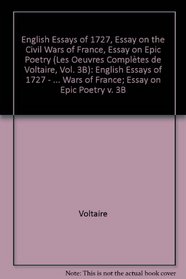 The Complete Works of Voltaire: English Essays of 1727 - Essay on the Civil Wars of France; Essay on Epic Poetry v. 3B (French Edition)