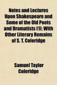Notes and Lectures Upon Shakespeare and Some of the Old Poets and Dramatists (1); With Other Literary Remains of S. T. Coleridge