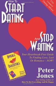 How To Start Dating And Stop Waiting: Your Heartbreak-Free Guide To Finding Love, Lust Or Romance NOW!
