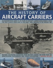 The History of Aircraft Carriers: An authoritative guide to 100 years of aircraft carrier development, from the first flights in the early 1900s through ... shown in over 260 fascinating photographs