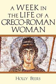 A Week In the Life of a Greco-Roman Woman (A Week in the Life Series)