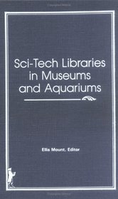 Sci-Tech (Science-Technical) Libraries in Museums and Aquariums (Science and Technology Libraries, Vol 6, Numbers 1/2)