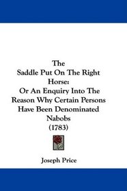 The Saddle Put On The Right Horse: Or An Enquiry Into The Reason Why Certain Persons Have Been Denominated Nabobs (1783)